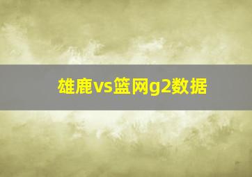 雄鹿vs篮网g2数据