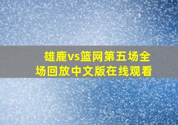 雄鹿vs篮网第五场全场回放中文版在线观看