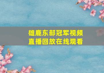 雄鹿东部冠军视频直播回放在线观看