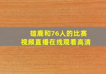 雄鹿和76人的比赛视频直播在线观看高清