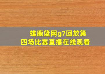 雄鹿篮网g7回放第四场比赛直播在线观看