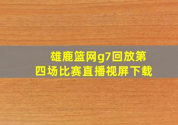 雄鹿篮网g7回放第四场比赛直播视屏下载