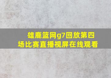 雄鹿篮网g7回放第四场比赛直播视屏在线观看