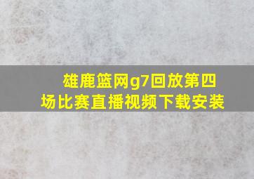 雄鹿篮网g7回放第四场比赛直播视频下载安装