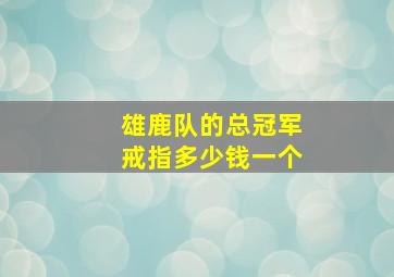 雄鹿队的总冠军戒指多少钱一个