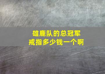 雄鹿队的总冠军戒指多少钱一个啊