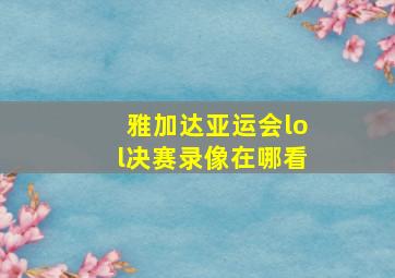 雅加达亚运会lol决赛录像在哪看