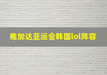 雅加达亚运会韩国lol阵容