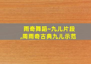 雨奇舞蹈~九儿片段,周雨奇古典九儿示范