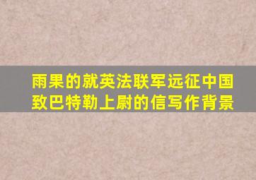 雨果的就英法联军远征中国致巴特勒上尉的信写作背景