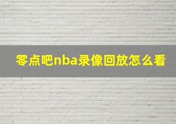 零点吧nba录像回放怎么看