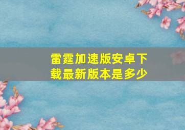 雷霆加速版安卓下载最新版本是多少