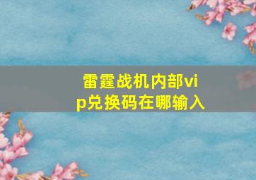 雷霆战机内部vip兑换码在哪输入