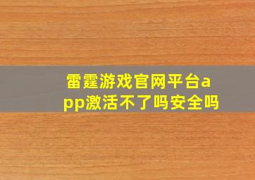 雷霆游戏官网平台app激活不了吗安全吗