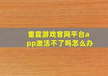 雷霆游戏官网平台app激活不了吗怎么办