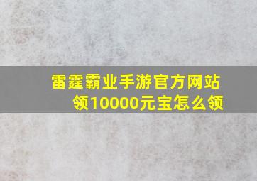 雷霆霸业手游官方网站领10000元宝怎么领