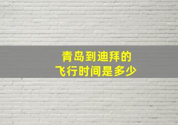 青岛到迪拜的飞行时间是多少