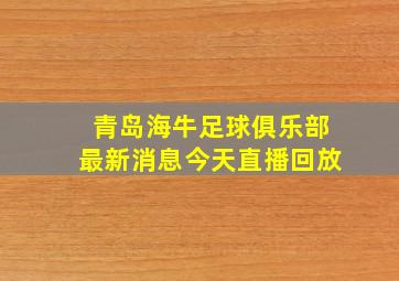 青岛海牛足球俱乐部最新消息今天直播回放