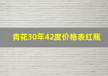 青花30年42度价格表红瓶