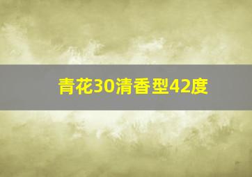 青花30清香型42度