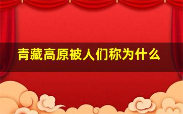 青藏高原被人们称为什么