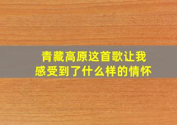 青藏高原这首歌让我感受到了什么样的情怀