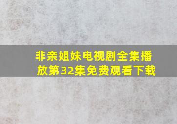 非亲姐妹电视剧全集播放第32集免费观看下载