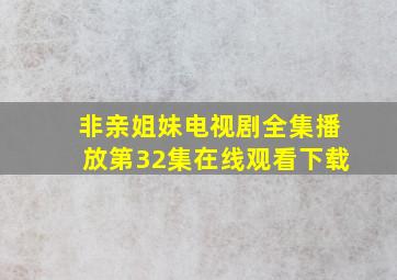 非亲姐妹电视剧全集播放第32集在线观看下载