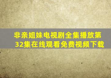 非亲姐妹电视剧全集播放第32集在线观看免费视频下载