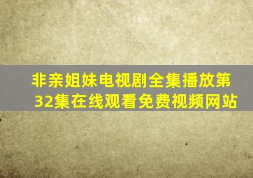 非亲姐妹电视剧全集播放第32集在线观看免费视频网站