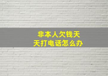 非本人欠钱天天打电话怎么办