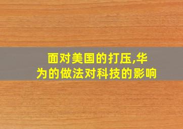 面对美国的打压,华为的做法对科技的影响