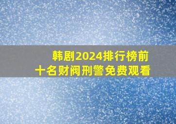 韩剧2024排行榜前十名财阀刑警免费观看