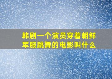 韩剧一个演员穿着朝鲜军服跳舞的电影叫什么