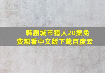 韩剧城市猎人20集免费观看中文版下载百度云