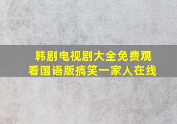 韩剧电视剧大全免费观看国语版搞笑一家人在线