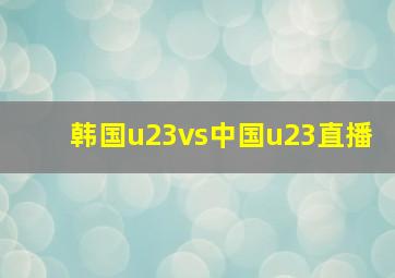 韩国u23vs中国u23直播