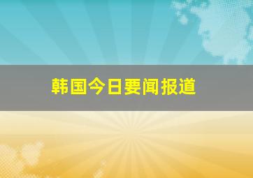 韩国今日要闻报道