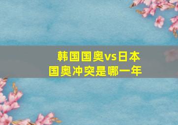 韩国国奥vs日本国奥冲突是哪一年