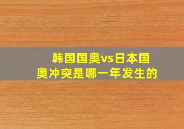 韩国国奥vs日本国奥冲突是哪一年发生的