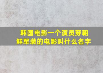 韩国电影一个演员穿朝鲜军装的电影叫什么名字