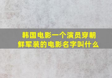 韩国电影一个演员穿朝鲜军装的电影名字叫什么