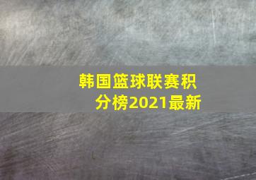 韩国篮球联赛积分榜2021最新