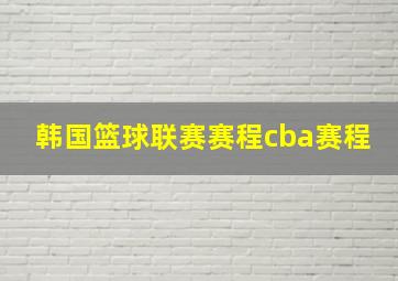 韩国篮球联赛赛程cba赛程