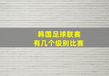 韩国足球联赛有几个级别比赛