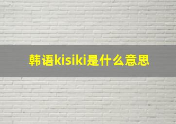 韩语kisiki是什么意思