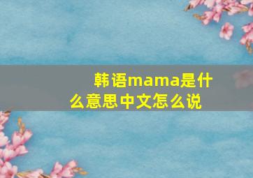 韩语mama是什么意思中文怎么说