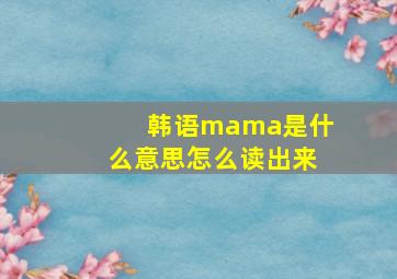 韩语mama是什么意思怎么读出来