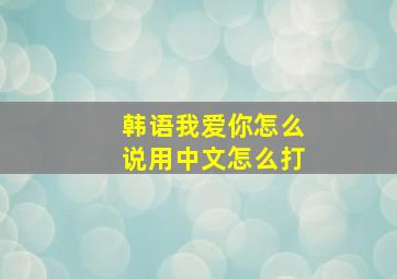 韩语我爱你怎么说用中文怎么打