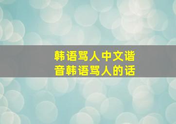 韩语骂人中文谐音韩语骂人的话